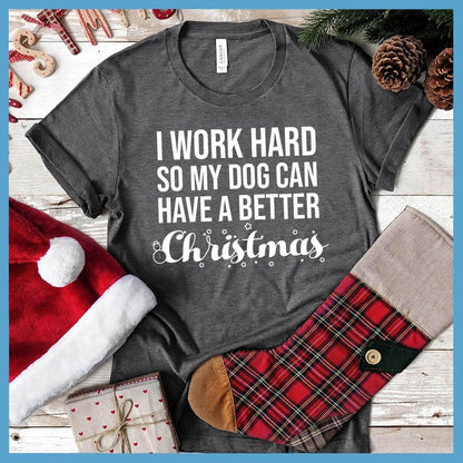 I Work Hard So My Dog Can Have A Better Christmas T-Shirt