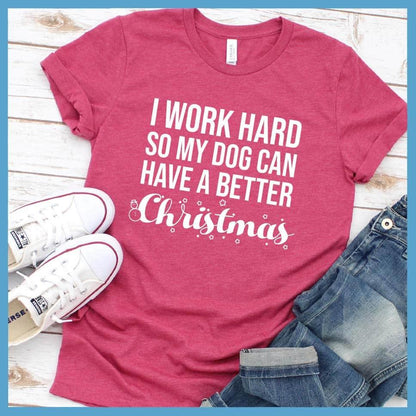 I Work Hard So My Dog Can Have A Better Christmas T-Shirt