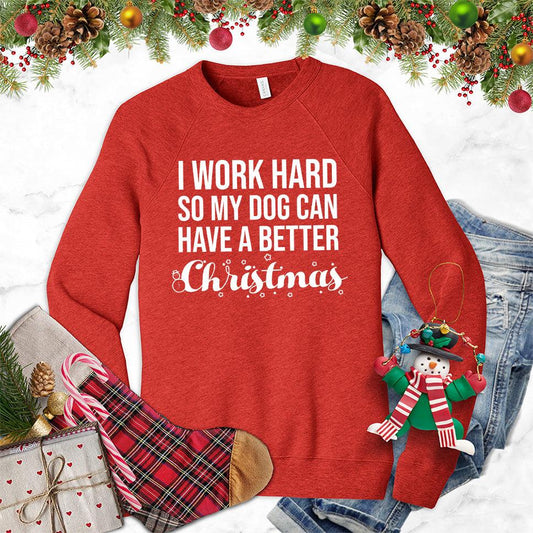 I Work Hard So My Dog Can Have A Better Christmas Sweatshirt