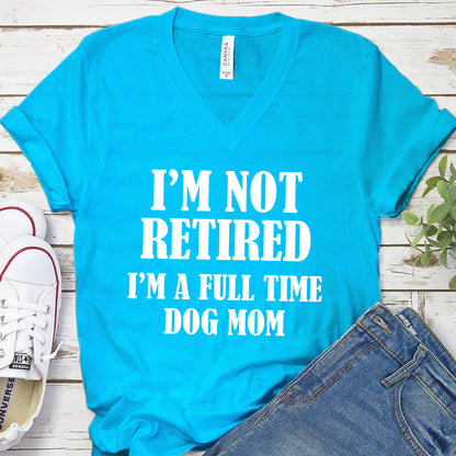 I'm Not Retired I’m A Full Time Dog Mom V-Neck