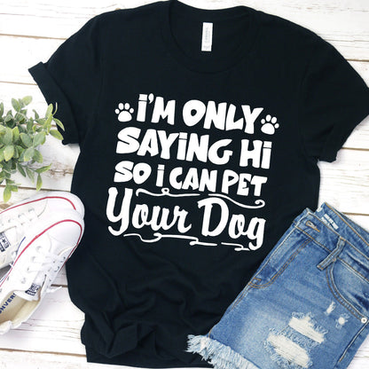 I’m Only Saying Hi So I Can Pet Your Dog T-Shirt