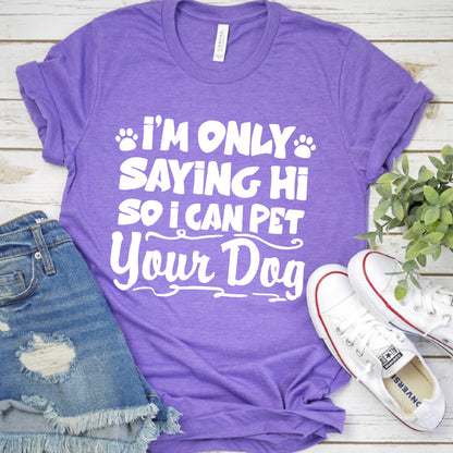 I’m Only Saying Hi So I Can Pet Your Dog T-Shirt