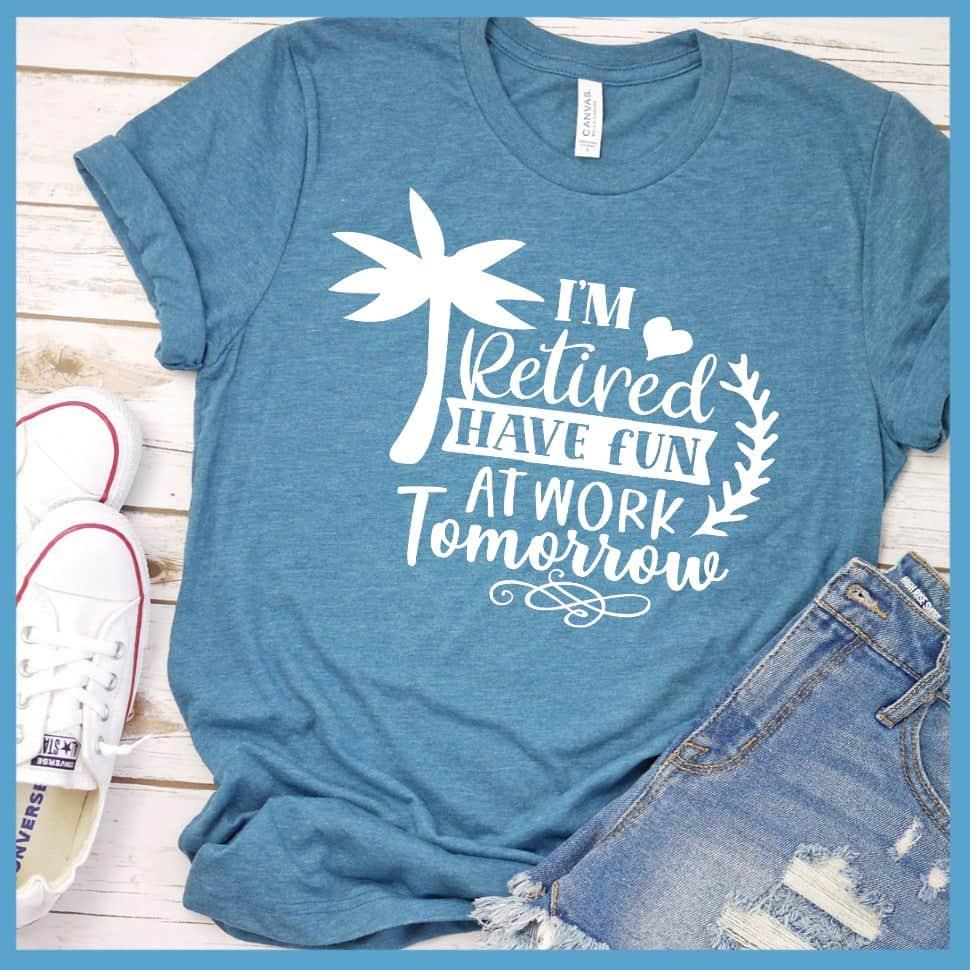 I'm Retired Have Fun At Work Tomorrow T-Shirt