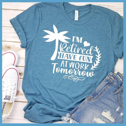 I'm Retired Have Fun At Work Tomorrow T-Shirt