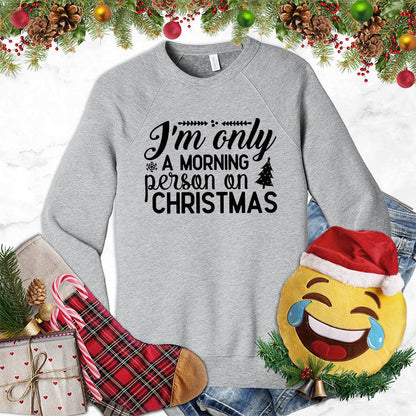 I'm Only A Morning Person On Christmas Sweatshirt