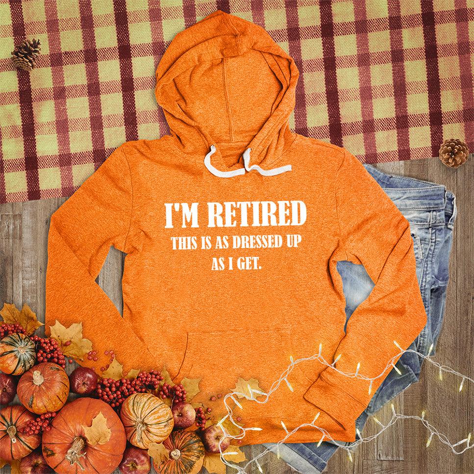 I'm Retired This Is As Dressed Up As I Get Hoodie