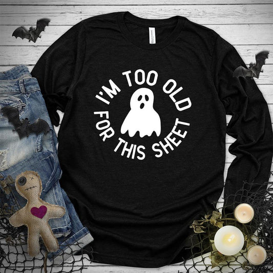 I'm Too Old For This Sheet Long Sleeves