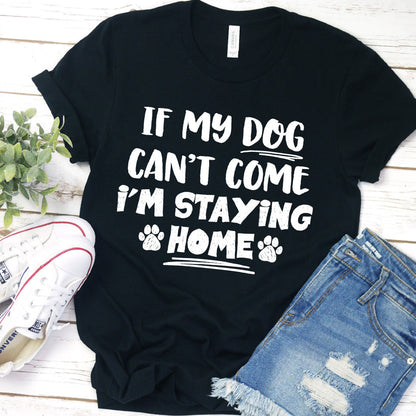 If My Dog Can’t Come I’m Staying Home T-Shirt
