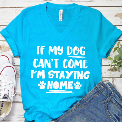 If My Dog Can’t Come I’m Staying Home V-Neck