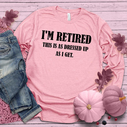 I'm Retired This Is As Dressed Up As I Get Long Sleeves Pink Edition