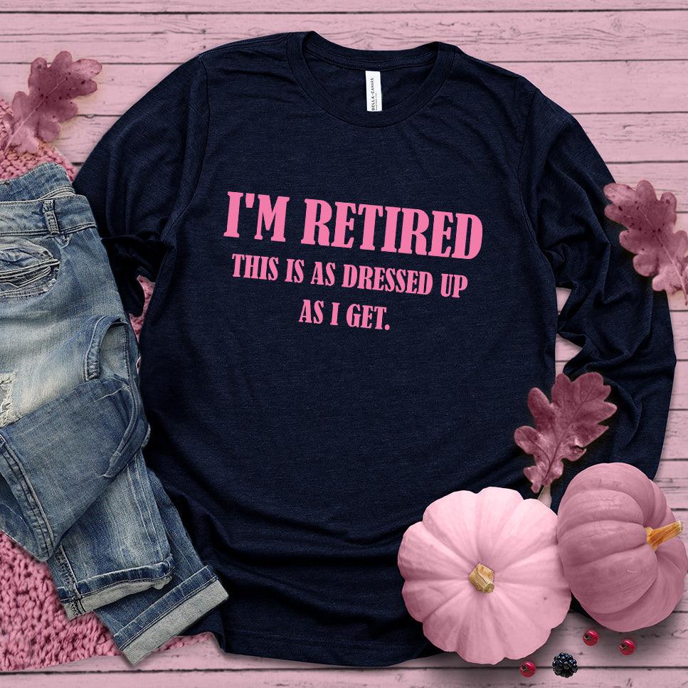 I'm Retired This Is As Dressed Up As I Get Long Sleeves Pink Edition
