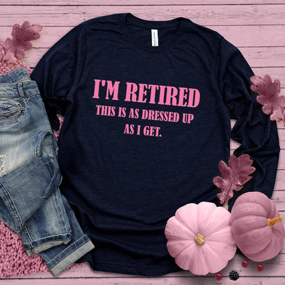 I'm Retired This Is As Dressed Up As I Get Long Sleeves Pink Edition