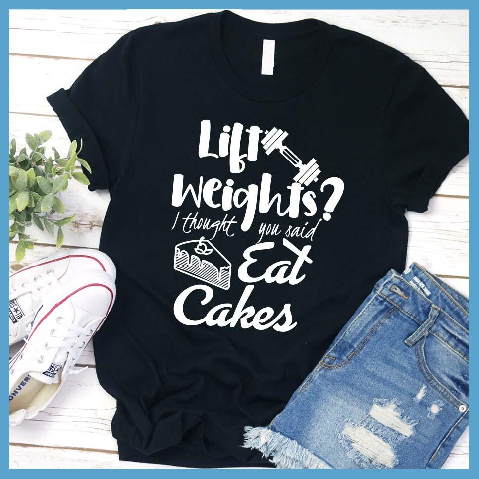Lift Weights I Thought You Said Eat Cakes T-Shirt