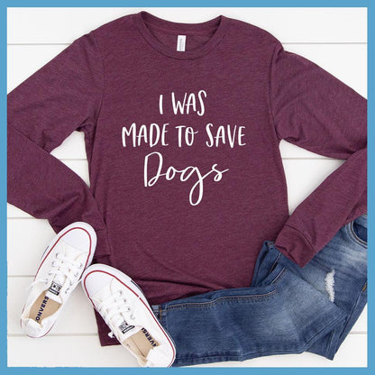 I Was Made To Save Dogs Long Sleeves