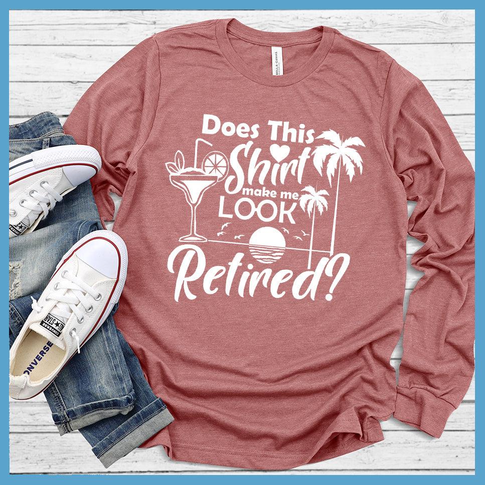 Does This Shirt Make Me Look Retired? Version 2 Long Sleeves