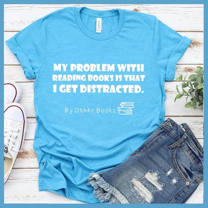 My Problem With Reading Books Is That I Get Distracted T-Shirt