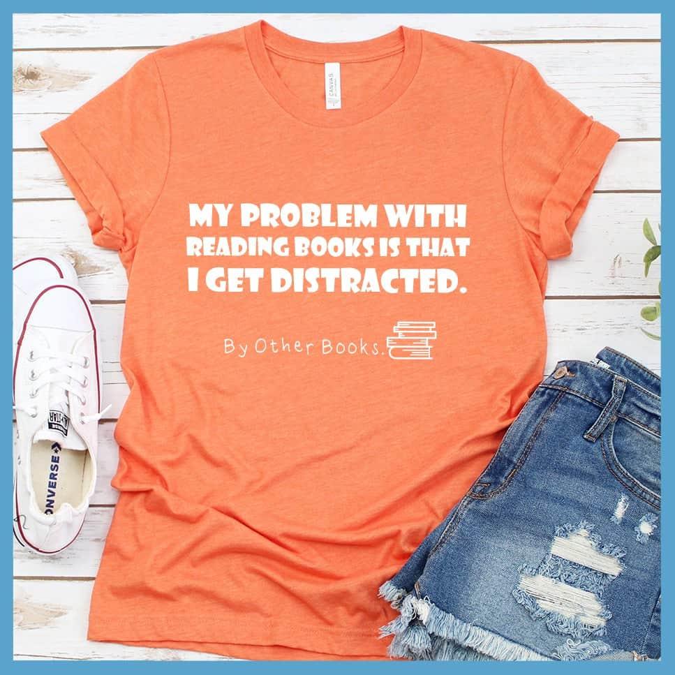 My Problem With Reading Books Is That I Get Distracted T-Shirt