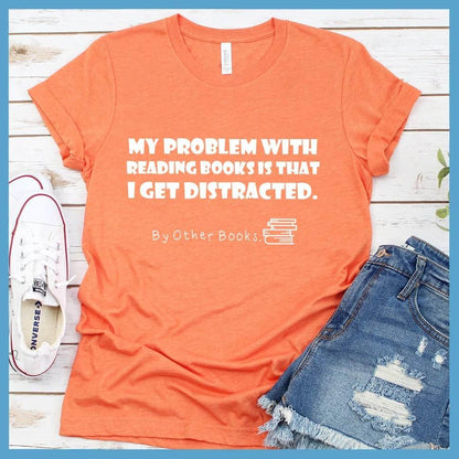 My Problem With Reading Books Is That I Get Distracted T-Shirt