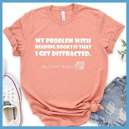 My Problem With Reading Books Is That I Get Distracted T-Shirt