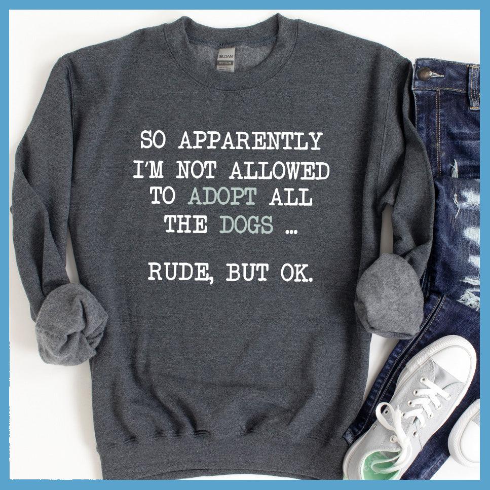 So Apparently I'm Not Allowed To Adopt All The Dogs ... Rude, But OK. Colored Print Sweatshirt