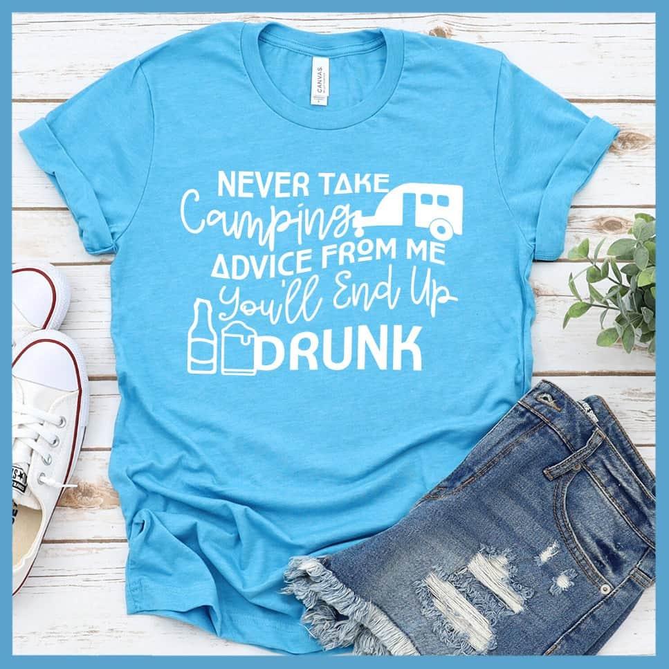 Never Take Camping Advice From Me You'll End Up Drunk T-Shirt