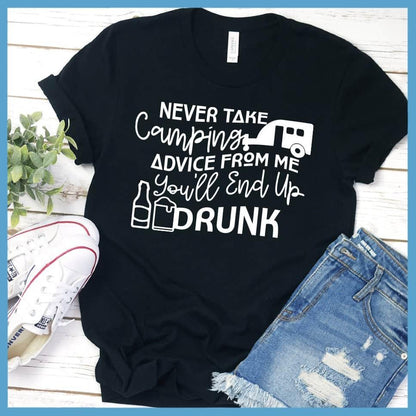 Never Take Camping Advice From Me You'll End Up Drunk T-Shirt