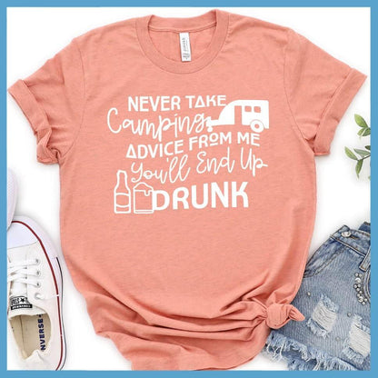 Never Take Camping Advice From Me You'll End Up Drunk T-Shirt