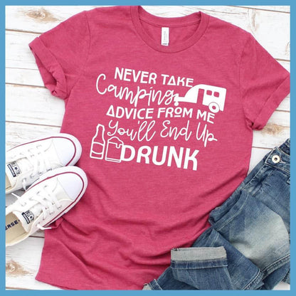 Never Take Camping Advice From Me You'll End Up Drunk T-Shirt