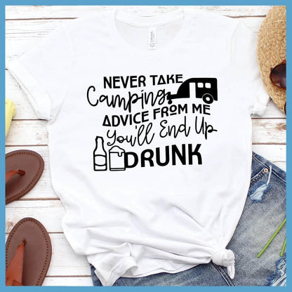 Never Take Camping Advice From Me You'll End Up Drunk T-Shirt