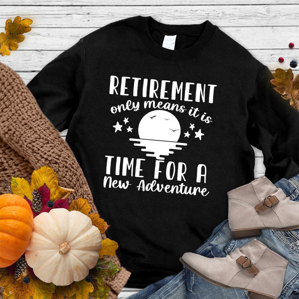 Retirement Only Means New Adventure Sweatshirt