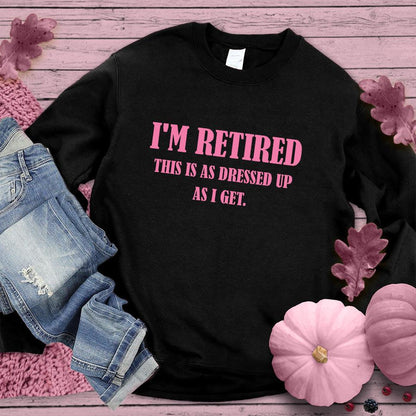 I'm Retired This Is As Dressed Up As I Get Sweatshirt Pink Edition