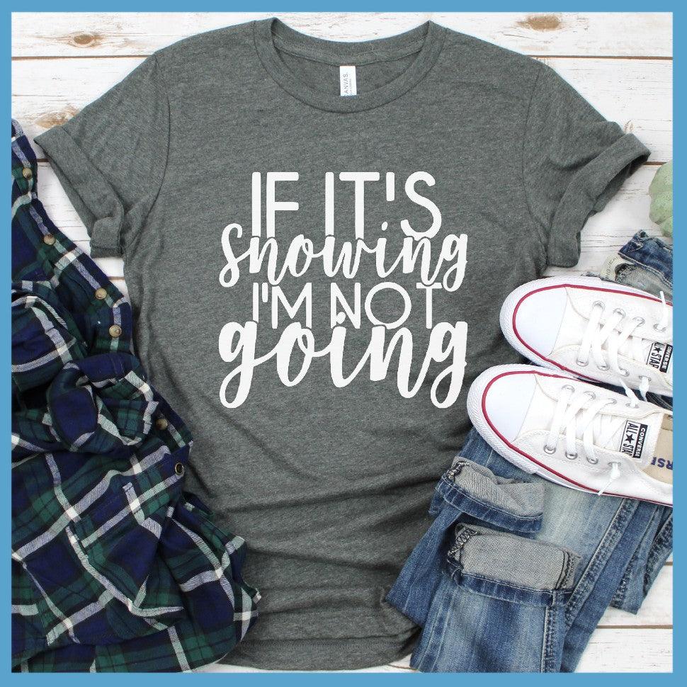 If It's Snowing I'm Not Going T-Shirt