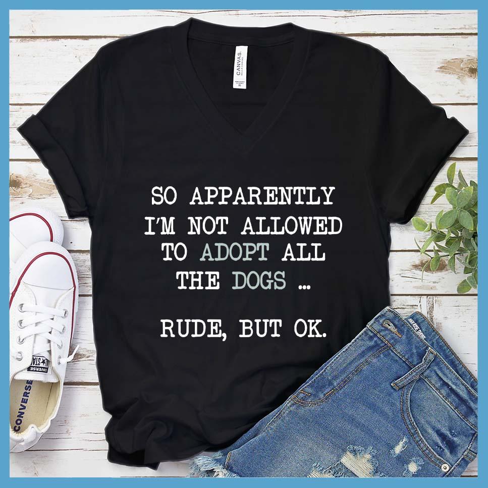 So Apparently I'm Not Allowed To Adopt All The Dogs ... Rude, But OK. Colored Print V-Neck