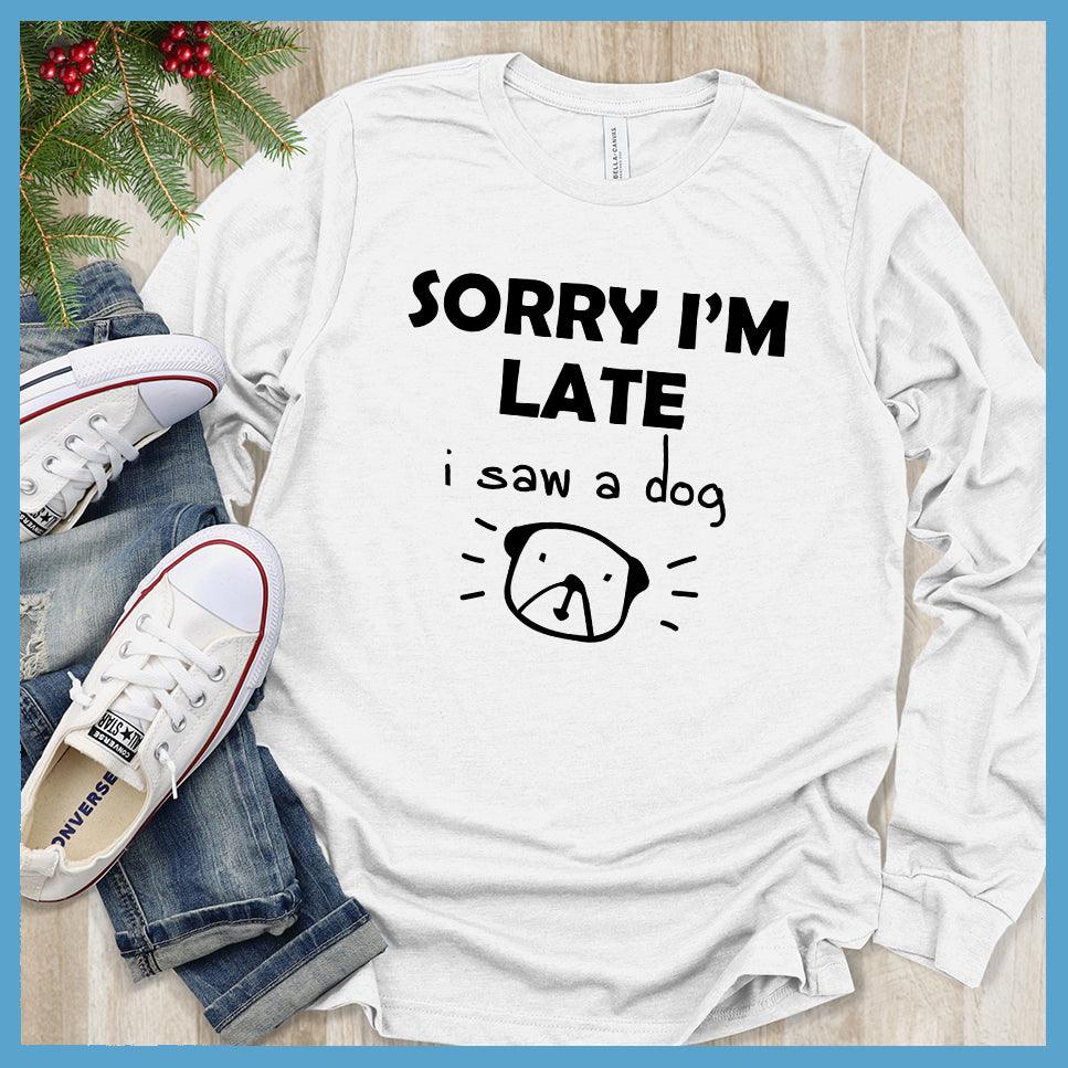 Sorry I'm Late I Saw A Dog Long Sleeves