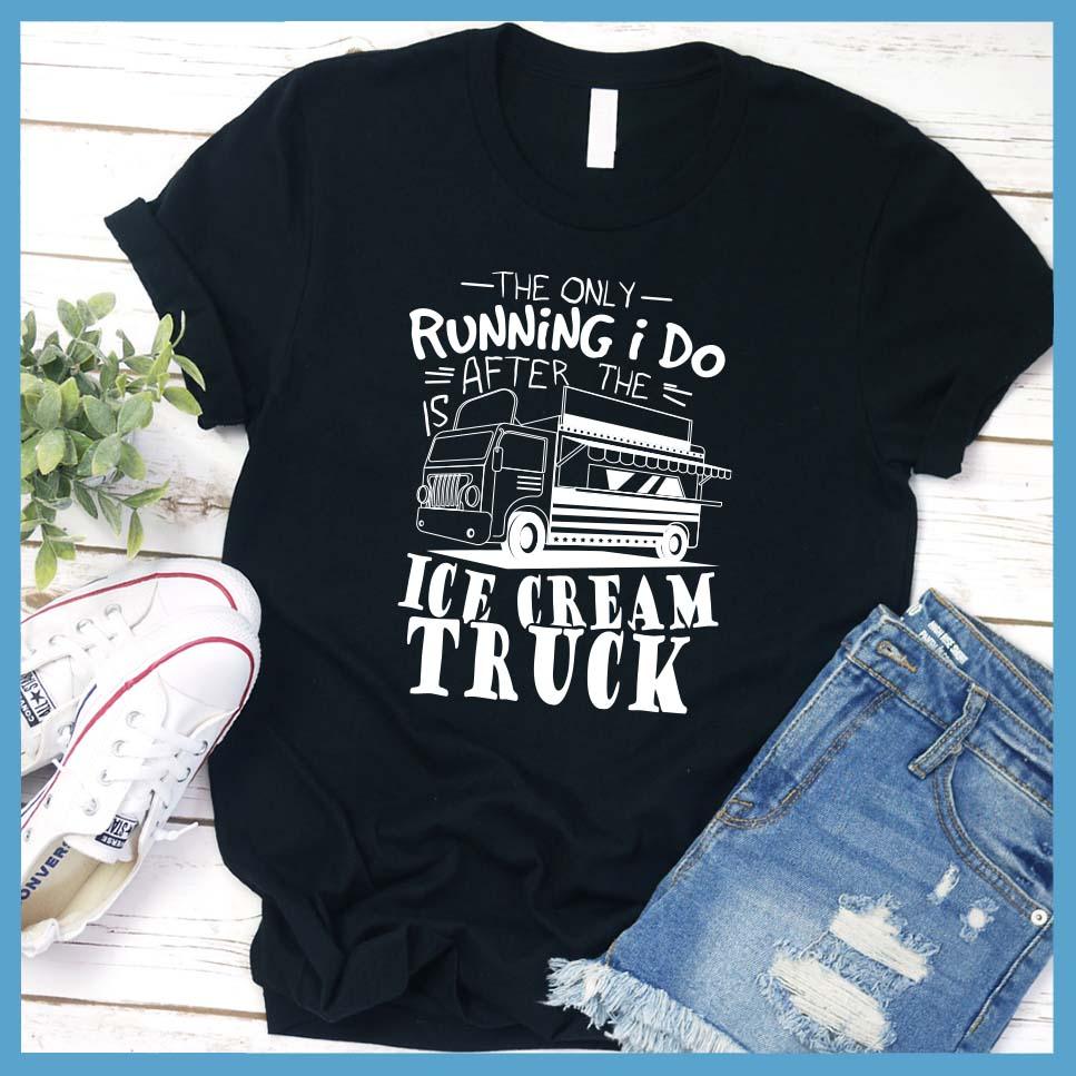 The Only Running I Do Is After The Ice Cream Truck T-Shirt