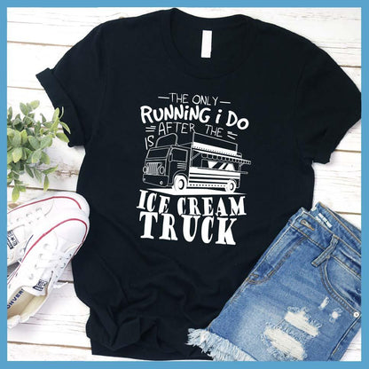 The Only Running I Do Is After The Ice Cream Truck T-Shirt