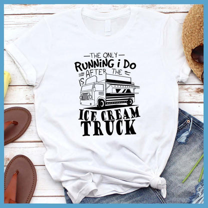 The Only Running I Do Is After The Ice Cream Truck T-Shirt