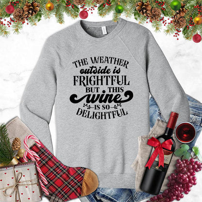 The Weather Outside Is Frightful But This Wine Is So Delightful Sweatshirt