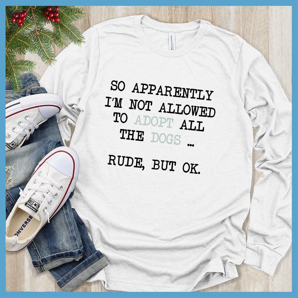 So Apparently I'm Not Allowed To Adopt All The Dogs ... Rude, But OK. Colored Print Long Sleeves