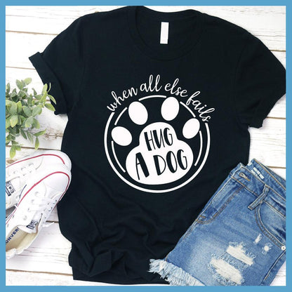 When All Else Fails Hug A Dog T-Shirt