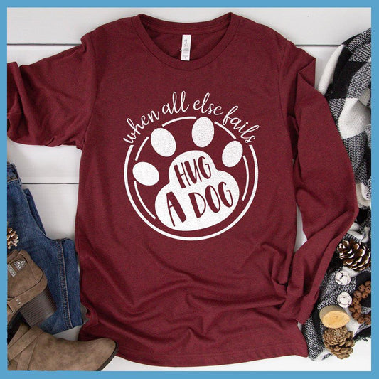 When All Else Fails Hug A Dog Long Sleeves