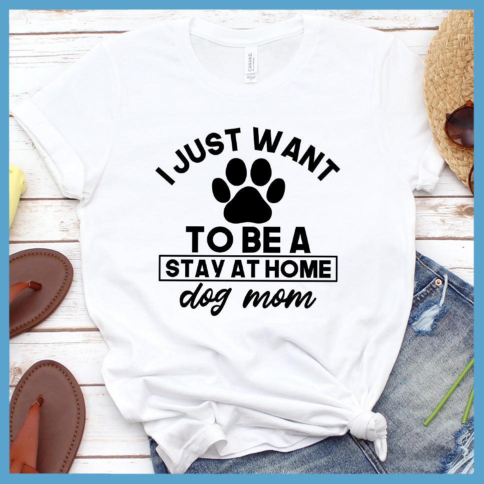 I Just Want To Be A Stay At Home Dog Mom T-Shirt