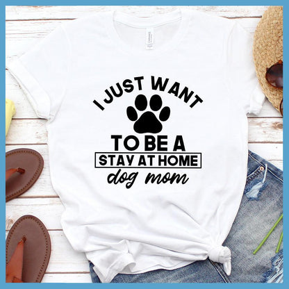 I Just Want To Be A Stay At Home Dog Mom T-Shirt