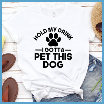 Hold My Drink I Gotta Pet This Dog T-Shirt