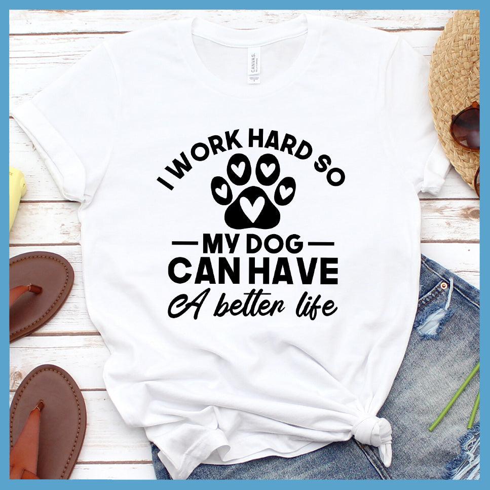 I Work Hard So My Dog Can Have A Better Life T-Shirt