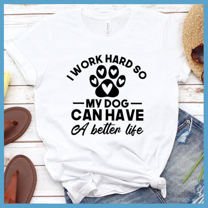 I Work Hard So My Dog Can Have A Better Life T-Shirt