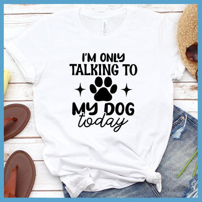 I'm Only Talking To My Dog Today T-Shirt