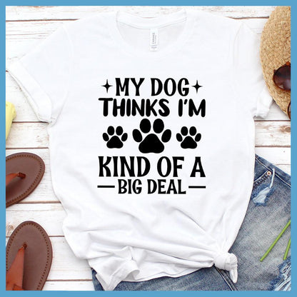 My Dog Thinks I'm Kind Of A Big Deal T-Shirt