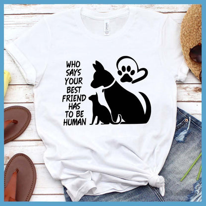 Who Says Your Best Friend Has To Be Human T-Shirt