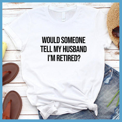 Would Someone Tell My Husband I'm Retired? T-Shirt